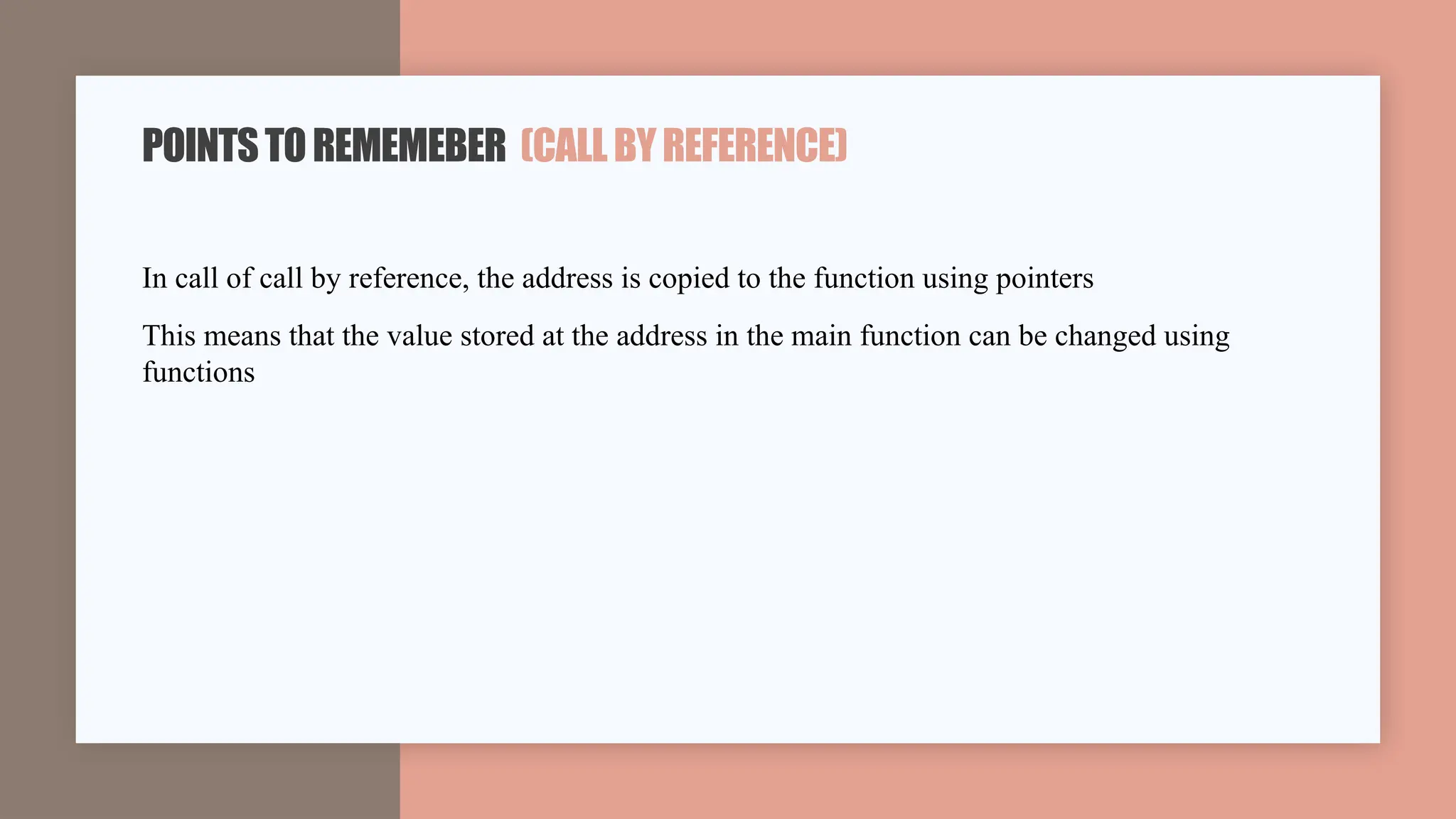 In call of call by reference, the address is copied to the function using pointers
This means that the value stored at the address in the main function can be changed using
functions
POINTSTOREMEMEBER (CALLBYREFERENCE)
 
