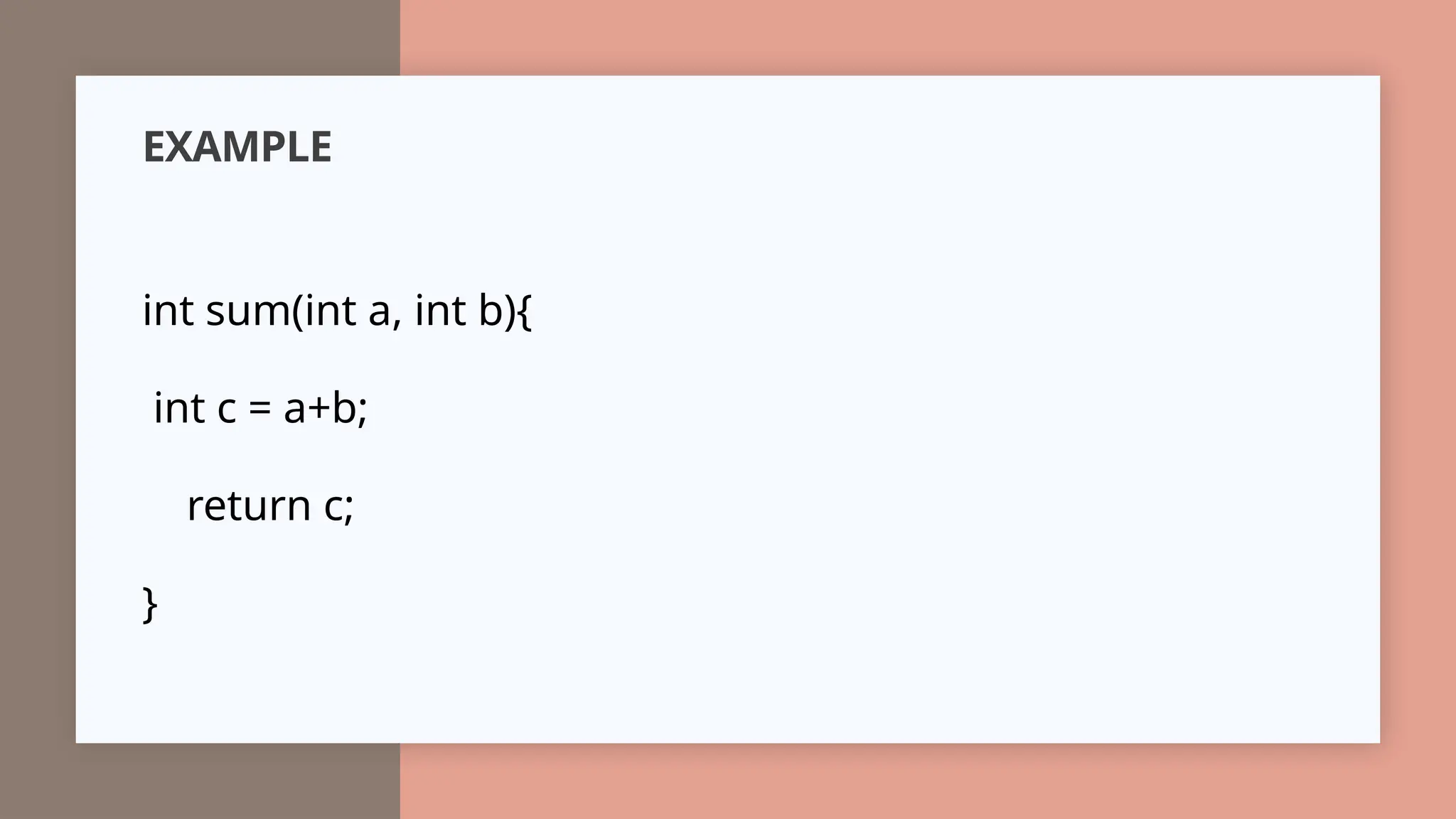 EXAMPLE
int sum(int a, int b){
int c = a+b;
return c;
}
 