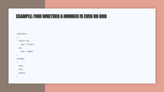 EXAMPLE:FINDWHETHERANUMBERISEVENORODD
void eo(int x)
{
if (x%2 == 0)
cout << "Evenn";
else
cout << "Oddn";
}
int main()
{
eo(4);
eo(5);
return 0;
}
 
