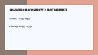 Void max( float [], int []);
Void temp( float[][], int[][]);
DECLARATIONOFAFUNCTIONWITHARRAYARGUMENTS
 