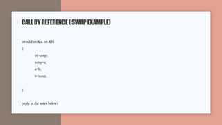 int add(int &a, int &b)
{
int temp;
temp=a;
a=b;
b=temp;
}
(code in the notes below)
CALLBYREFERENCE(SWAPEXAMPLE)
 