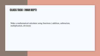CLASSTASK (MAHDEPT)
Make a mathematical calculator using functions ( addition, subtraction,
multiplication, division)
 