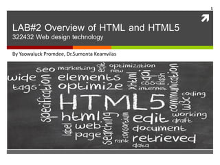 
LAB#2 Overview of HTML and HTML5
322432 Web design technology
By Yaowaluck Promdee, Dr.Sumonta Keamvilas
1
 