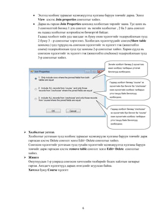 Талбарыг ХЗТХ рүү чирэхХЗТХ-д сонгогдсон талбаруудыг Виндоузын Эксел програмд баганатай ажилладаг үйлдлүүдтэй адил устгаж, шинэ багана оруулж, хуулж, зөөх ба баганы өргөнийг өөрчлөх зэргээр ажиллаж болдог.<br />Бичлэг сонгохБичлэгийг зөвхөн нэг биш хэд хэдэн талбарын утгаар сонгож болдог. Бичлэг сонгох нөхцлийг ХЗТХ-ийн criteria мөрөнд логик илэрхийллээр бичиж заах ба тус илэрхийллийн утгыг нь шалгах талбарт харгалзуулж бичнэ.<br />Нэг талбарын утгаар сонголт  хийхНэг талбарын буюу хэд хэдэн утгаар бичлэг сонголтыг хийж болох ба үүнийг харгалзах талбарын criteria мөрөнд логик илэрхийлэл бичиж заана. Илэрхийллийг бичихдээ талбарын нэрийг заах шаардлагагүй. Нэгээс олон утгаар сонголт хийх тохиолдолд and эсвэл or логик үйлдлээр илэрхийллүүдийг холбоно.<br />Даалгавар№2  Доорх зөвлөмжийг харан  нэгээс илүү талбарын утгаар сонголт хийн хайж үзүүлнэ үү<br />ЗөвлөмжБичлэг сонгох нөхцөлд нэгээс олон талбар хамаарч байх тохиолдолд талбар бүрт тус тусад нь хайх нөхцлийг заах ба тэдгээрийн хоорондох логик үйлдэл нь criteria эсвэл or мөрөнд байрласнаас хамаарч тодорхойлогдоно. <br />Талбарыг харуулах эсэхийг заах Show сонголтЗарим тохиолдолд хайлтын үр дүнд  тодорхой талбарыг харуулах шаардлага байхгүй байж болдог. Жишээлбэл бичлэг ялгахад хэрэглэх талбарыг ХЗТХ-т авч нөхцөл бичих шаардлагатай боловч, түүнийг  үр дүнд харуулах шаардлагагүй байж болно. Талбарыг харуулах эсэхийг Show сонголтоор заана. Хэрэв тус сонголт тэмдэглэгээгүй байвал талбар нь хайлтын үр дүнд харагдахгүй.<br />Хадгалалт хийх