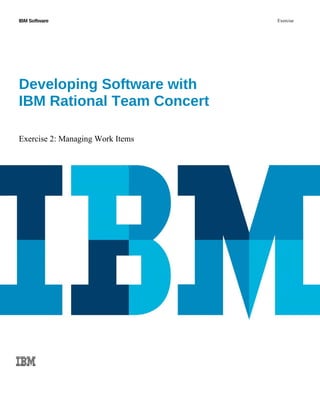 IBM Software Exercise
Developing Software with 
IBM Rational Team Concert
Exercise 2: Managing Work Items
 