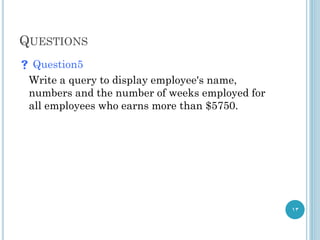 QUESTIONS
 Question5
Write a query to display employee's name,
numbers and the number of weeks employed for
all employees who earns more than $5750.
13
 
