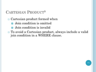 CARTESIAN PRODUCT9
21
 Cartesian product formed when
 Join condition is omitted
 Join condition is invalid
 To avoid a Cartesian product, always include a valid
join condition in a WHERE clause.
 