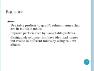 EQUIJOIN
23
Notes:
• Use table prefixes to qualify column names that
are in multiple tables.
• improve performance by using table prefixes.
• distinguish columns that have identical names
but reside in different tables by using column
aliases.
 