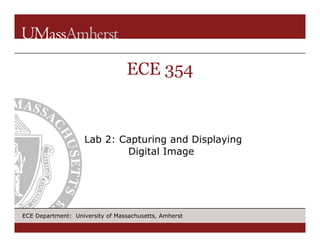 ECE 354

Lab 2: Capturing and Displaying
Digital Image

ECE Department: University of Massachusetts, Amherst

 