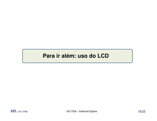 Para ir além: uso do LCD




        EEL7020 – Sistemas Digitais   16/23
 