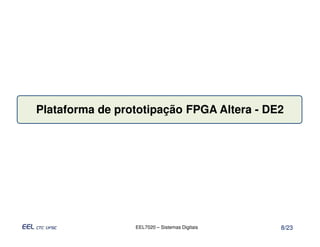 Plataforma de prototipação FPGA Altera - DE2




                 EEL7020 – Sistemas Digitais   8/23
 