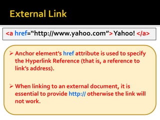External Link <a href=“http://www.yahoo.com”> Yahoo! </a> Anchor element’shrefattribute is used to specify the Hyperlink Reference (that is, a reference to link’s address).