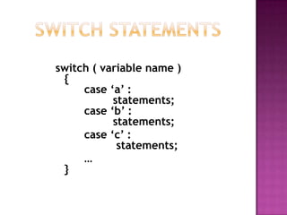 switch ( variable name )
 {
     case „a‟ :
           statements;
     case „b‟ :
           statements;
     case „c‟ :
            statements;
     …
 }
 