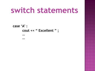 switch statements
case „A‟ :
      cout << “ Excellent ” ;
      …
      …
 