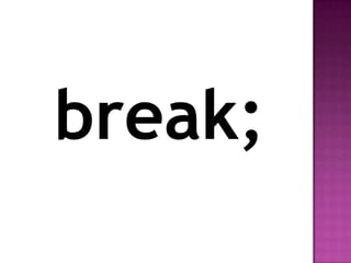 break;
 
