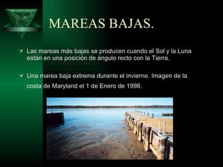 MAREAS BAJAS. Las mareas más bajas se producen cuando el Sol y la Luna están en una posición de ángulo recto con la Tierra. Una marea baja extrema durante el invierno. Imagen de la costa de Maryland el 1 de Enero de 1998.   
