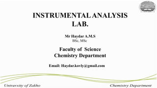 INSTRUMENTAL ANALYSIS 
LAB. 
Mr Haydar A.M.S 
BSc, MSc 
Faculty of Science 
Chemistry Department 
Email: Haydar.kovly@gmail.com 
 