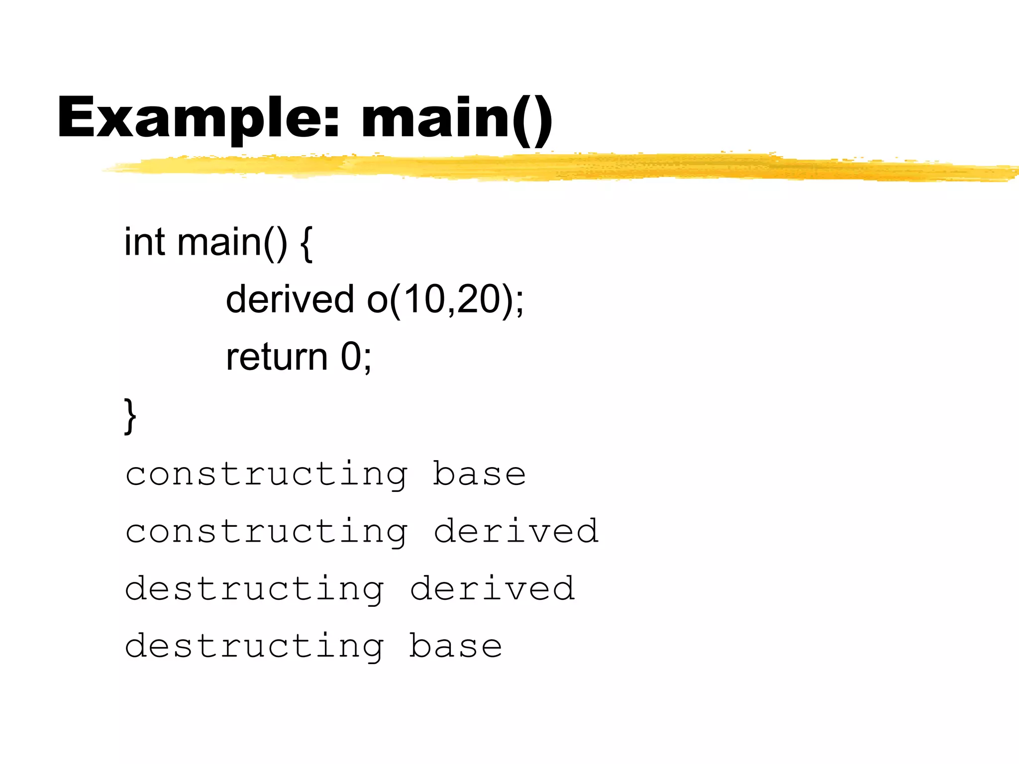 Example: main()
int main() {
derived o(10,20);
return 0;
}
constructing base
constructing derived
destructing derived
destructing base
 