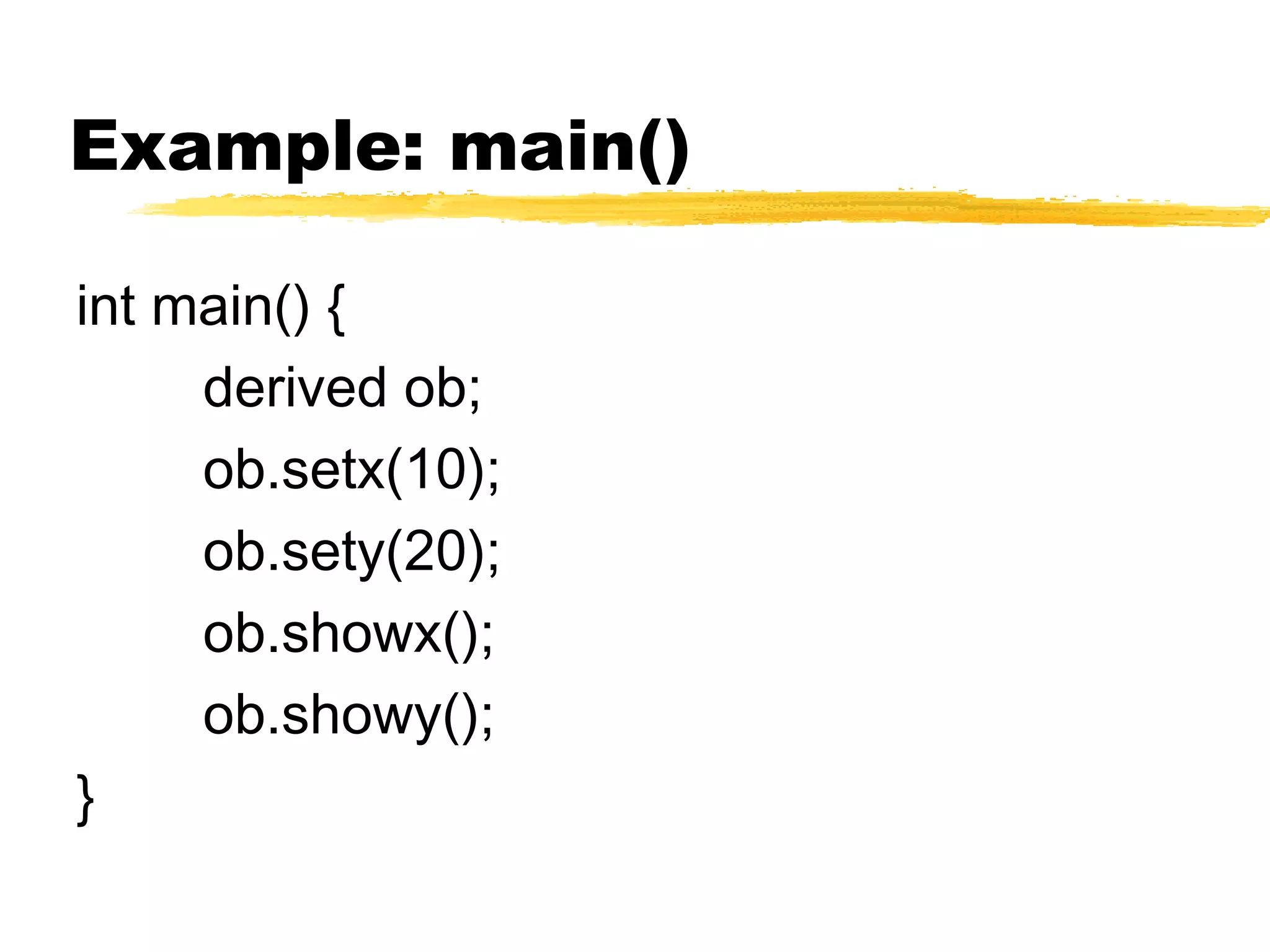 Example: main()
int main() {
derived ob;
ob.setx(10);
ob.sety(20);
ob.showx();
ob.showy();
}
 