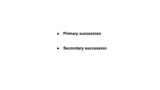 ● Primary succession
● Secondary succession