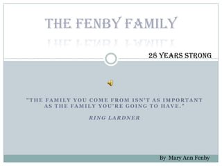 The Fenby Family 28 Years Strong &quot;The family you come from isn&apos;t as important as the family you&apos;re going to have.&quot;Ring Lardner  By  Mary Ann Fenby 