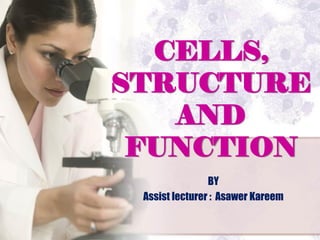 CELLS,
STRUCTURE
AND
FUNCTION
BY
Assist lecturer : Asawer Kareem
 