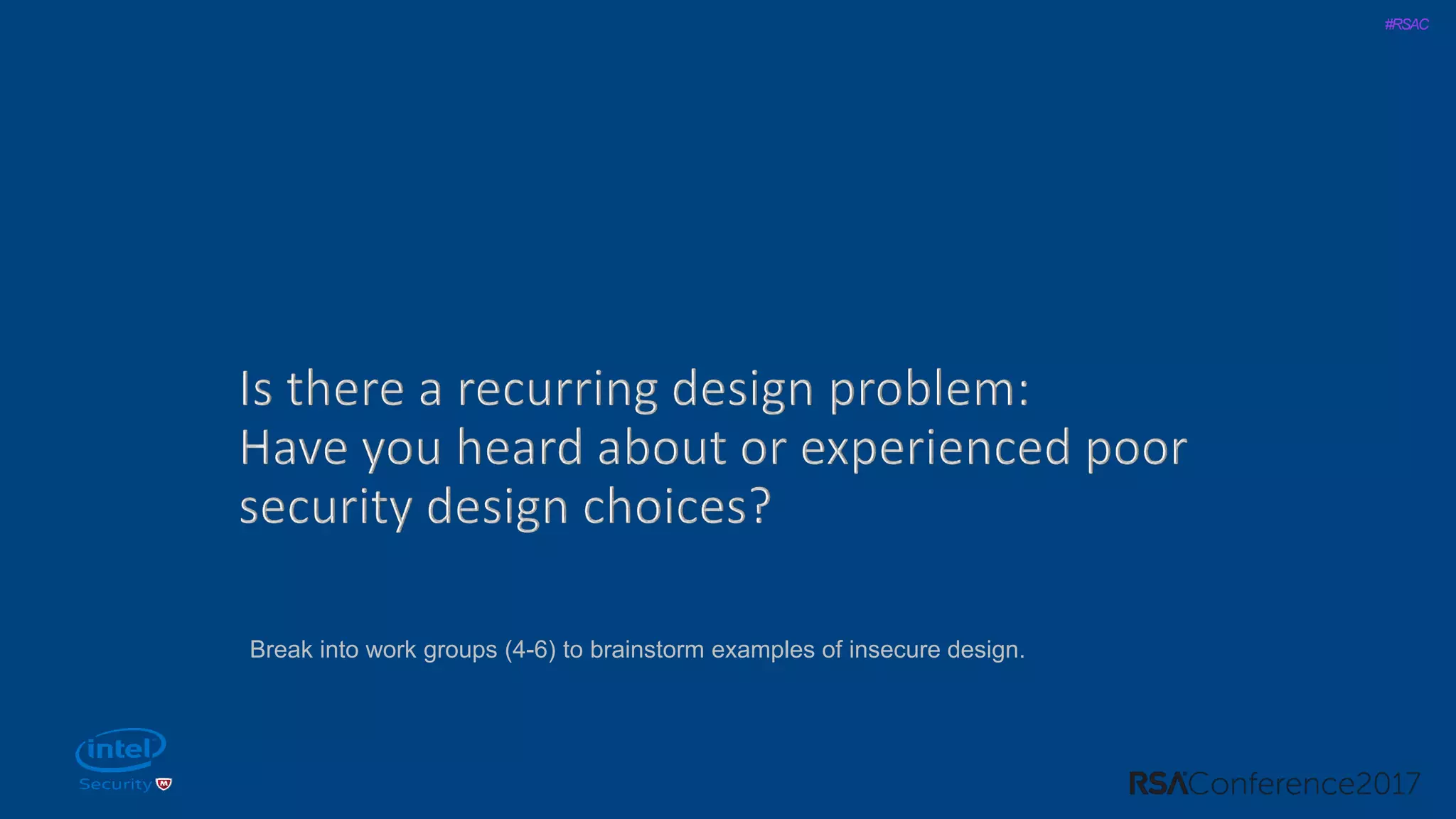 #RSAC
Break into work groups (4-6) to brainstorm examples of insecure design.
 