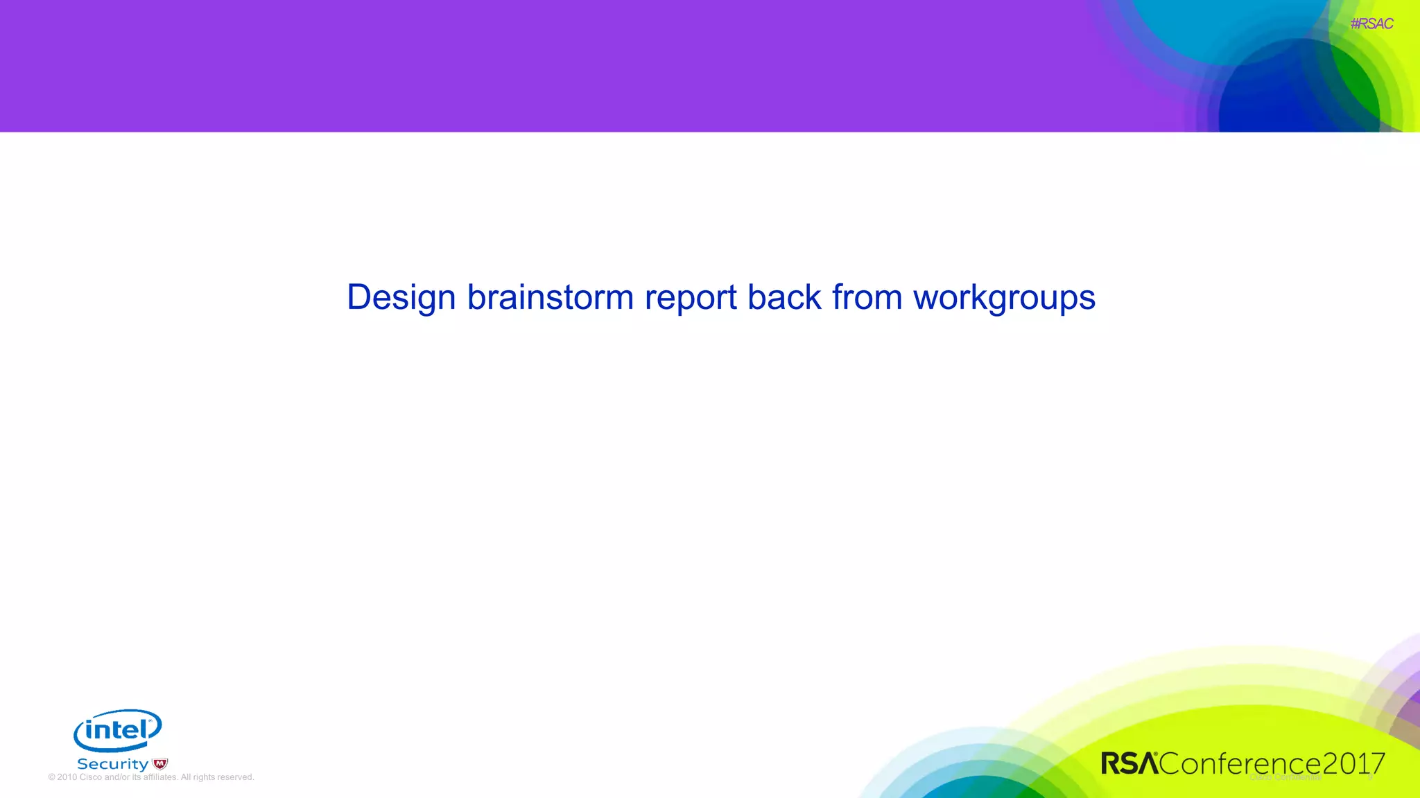 #RSAC
Cisco Confidential© 2010 Cisco and/or its affiliates. All rights reserved. 9
Design brainstorm report back from workgroups
 