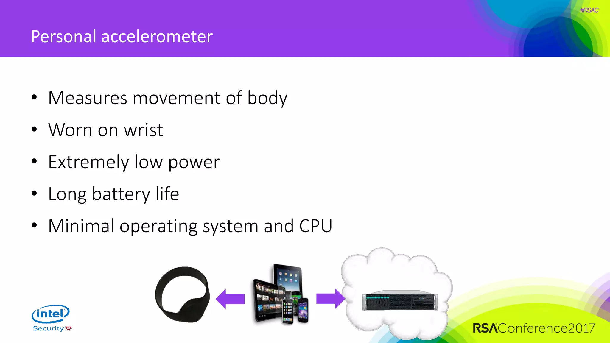 #RSAC
Personal accelerometer
• Measures movement of body
• Worn on wrist
• Extremely low power
• Long battery life
• Minimal operating system and CPU
 