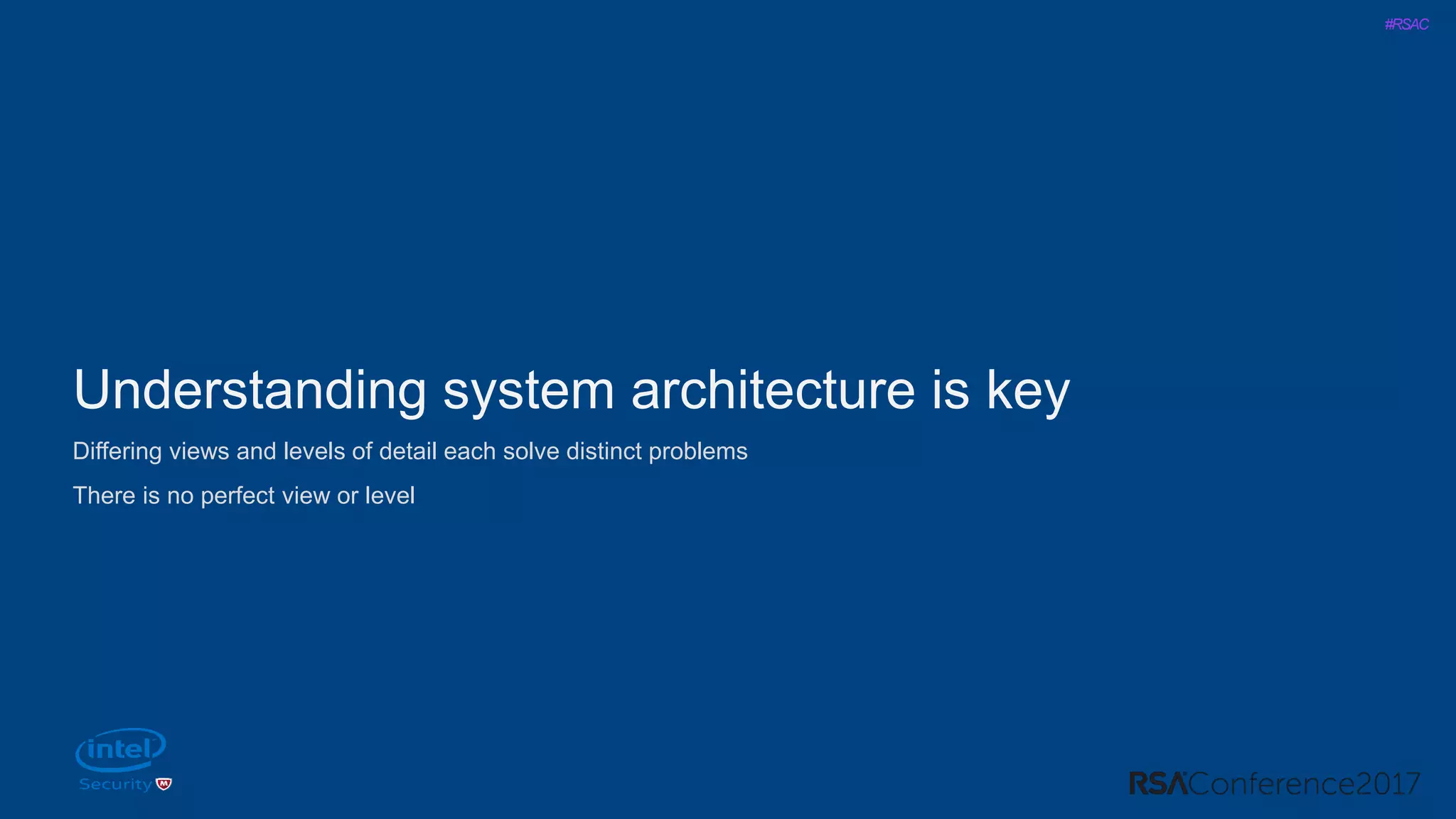 #RSAC
Understanding system architecture is key
Differing views and levels of detail each solve distinct problems
There is no perfect view or level
 