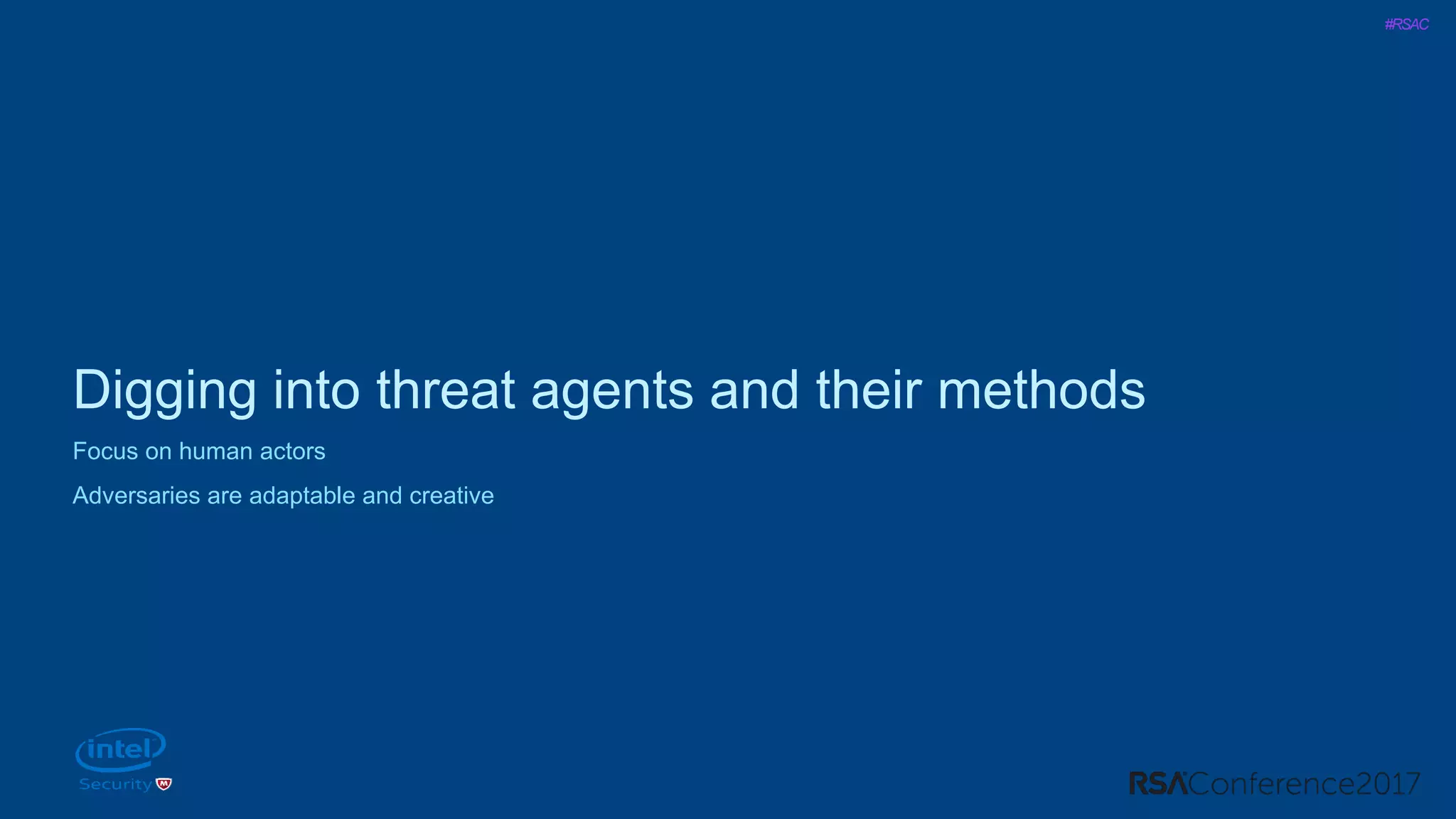 #RSAC
Digging into threat agents and their methods
Focus on human actors
Adversaries are adaptable and creative
 