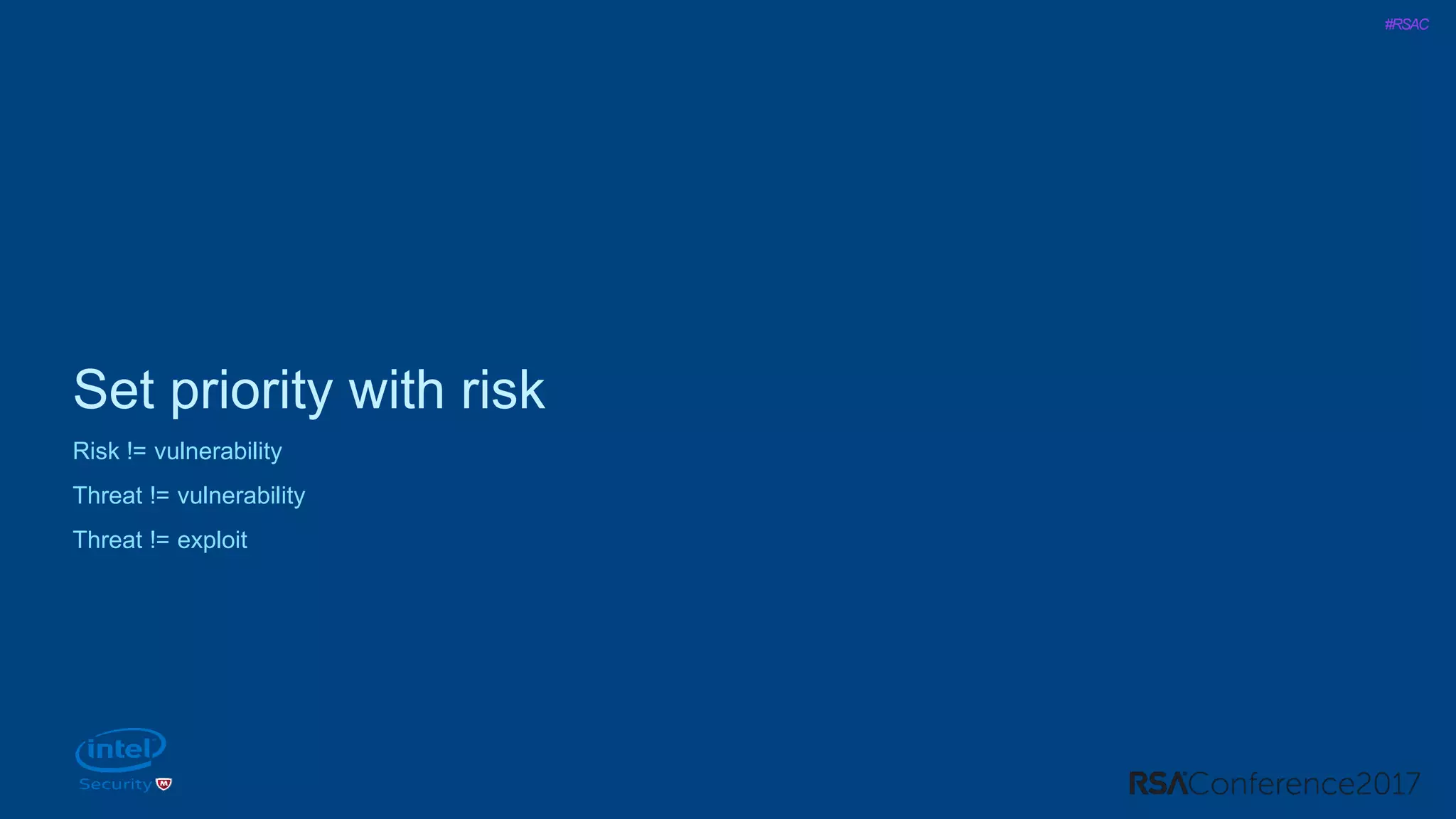 #RSAC
Set priority with risk
Risk != vulnerability
Threat != vulnerability
Threat != exploit
 