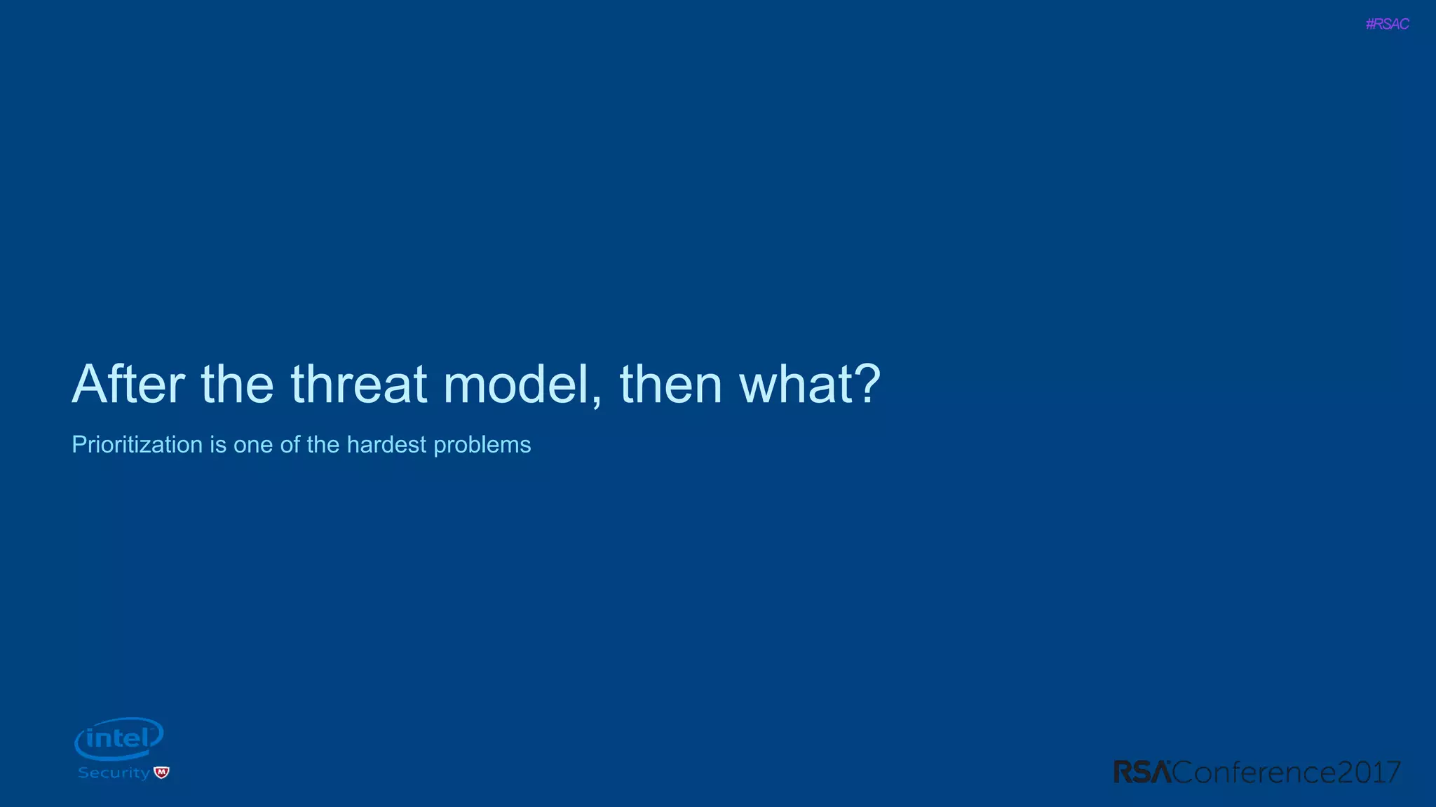 #RSAC
After the threat model, then what?
Prioritization is one of the hardest problems
 
