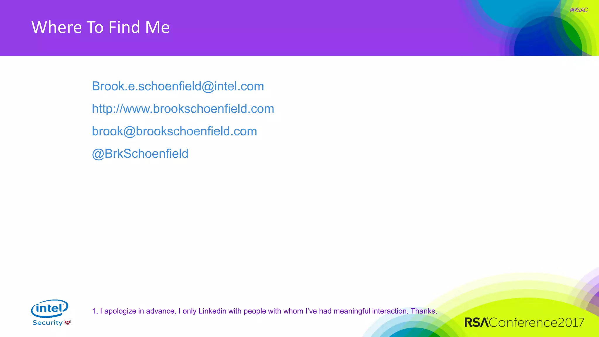 #RSAC
Where To Find Me
Brook.e.schoenfield@intel.com
http://www.brookschoenfield.com
brook@brookschoenfield.com
@BrkSchoenfield
1. I apologize in advance. I only Linkedin with people with whom I’ve had meaningful interaction. Thanks.
 