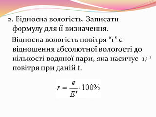 2. Відносна вологість. Записати
формулу для її визначення.
Відносна вологість повітря “r” є
відношення абсолютної вологості до
кількості водяної пари, яка насичує 1
повітря при даній t.
3
ì
 
