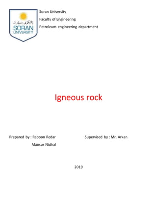 Soran University
Faculty of Engineering
Petroleum engineering department
Igneous rock
Prepared by : Raboon Redar Supervised by : Mr. Arkan
Mansur Nidhal
2019
 