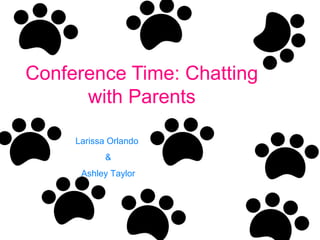Conference Time: Chatting 
with Parents 
Larissa Orlando 
& 
Ashley Taylor 
 
