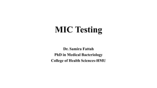 MIC Testing
Dr. Samira Fattah
PhD in Medical Bacteriology
College of Health Sciences-HMU
 
