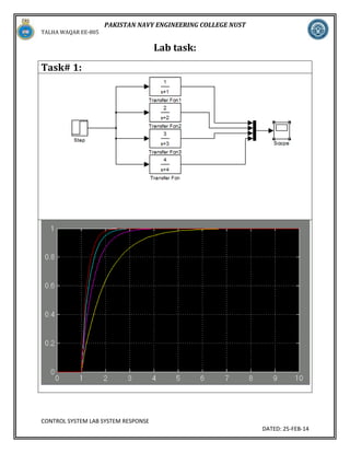 TALHA WAQAR EE-805

PAKISTAN NAVY ENGINEERING COLLEGE NUST

Lab task:
Task# 1:

CONTROL SYSTEM LAB SYSTEM RESPONSE
DATED: 25-FEB-14

 
