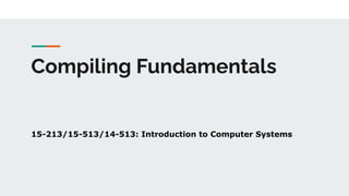 Compiling Fundamentals
15-213/15-513/14-513: Introduction to Computer Systems
 