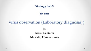 virus observation (Laboratory diagnosis )
By
Assist Lecturer
Mawahb Hatem mons
Virology Lab 3
3th class
 