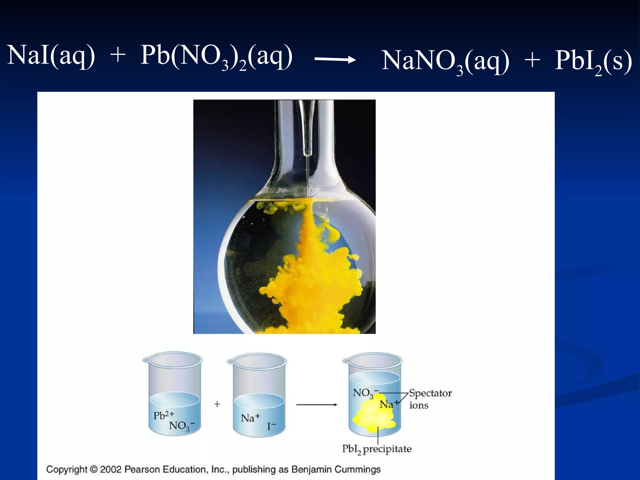 NaI(aq)  +  Pb(NO 3 ) 2 (aq) NaNO 3 (aq)  +  PbI 2 (s) 