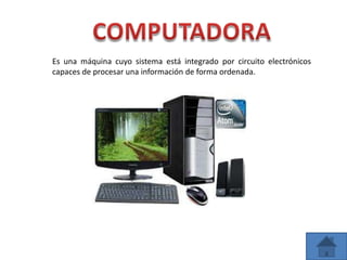 Es una máquina cuyo sistema está integrado por circuito electrónicos
capaces de procesar una información de forma ordenada.
 