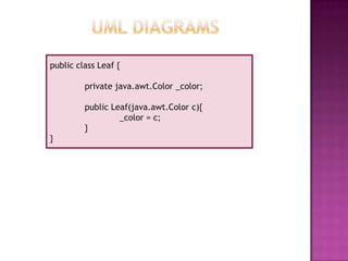 public class Leaf {
private java.awt.Color _color;
public Leaf(java.awt.Color c){
_color = c;
}
}
 