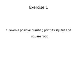 Exercise 1



• Given a positive number, print its square and
                  square root.
 