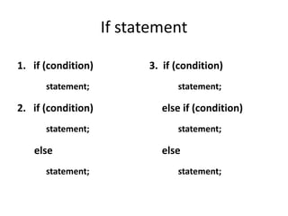 If statement

1. if (condition)         3. if (condition)
      statement;                statement;

2. if (condition)           else if (condition)
      statement;                statement;

   else                     else
      statement;                statement;
 