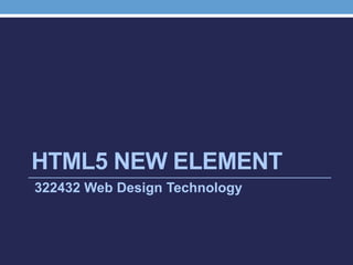 HTML5 NEW ELEMENT
322432 Web Design Technology
 