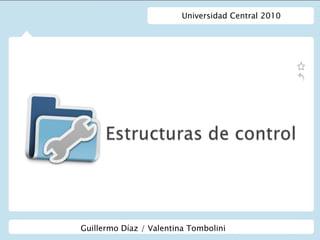 Universidad Central 2010 Estructuras de control Guillermo Díaz / Valentina Tombolini 