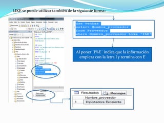 LIKE se puede utilizar también de la siguiente forma:




                                    Al poner ´I%E´ indica que la información
                                      empieza con la letra I y termina con E
 