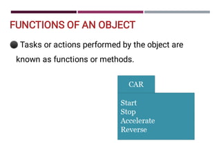 FUNCTIONS OF AN OBJECT
⚫Tasks or actions performed by the object are
known as functions or methods.
 